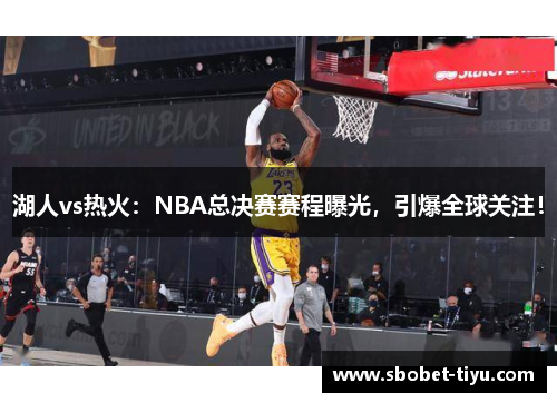 湖人vs热火：NBA总决赛赛程曝光，引爆全球关注！