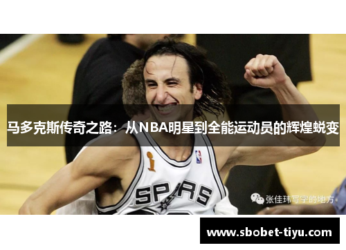 马多克斯传奇之路：从NBA明星到全能运动员的辉煌蜕变