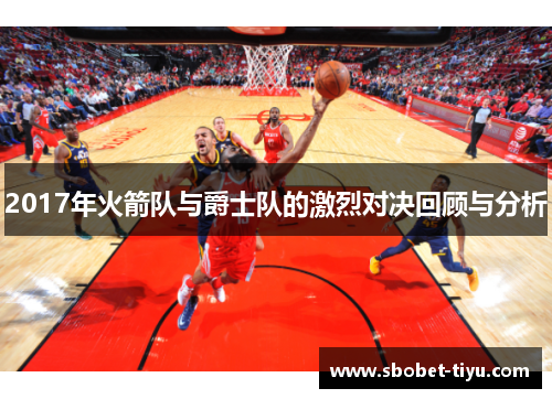 2017年火箭队与爵士队的激烈对决回顾与分析