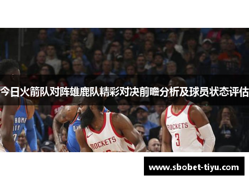 今日火箭队对阵雄鹿队精彩对决前瞻分析及球员状态评估